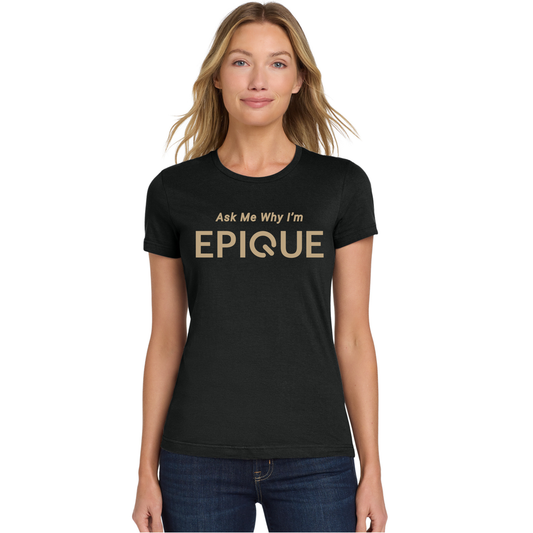 YOU WANT TO ASK ME WHY I'M EPIQUE - WOMENS SHIRT